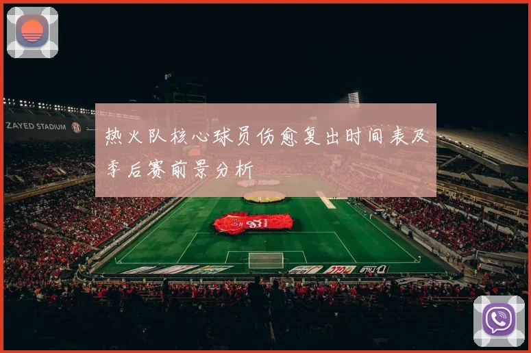 热火队核心球员伤愈复出时间表及季后赛前景分析