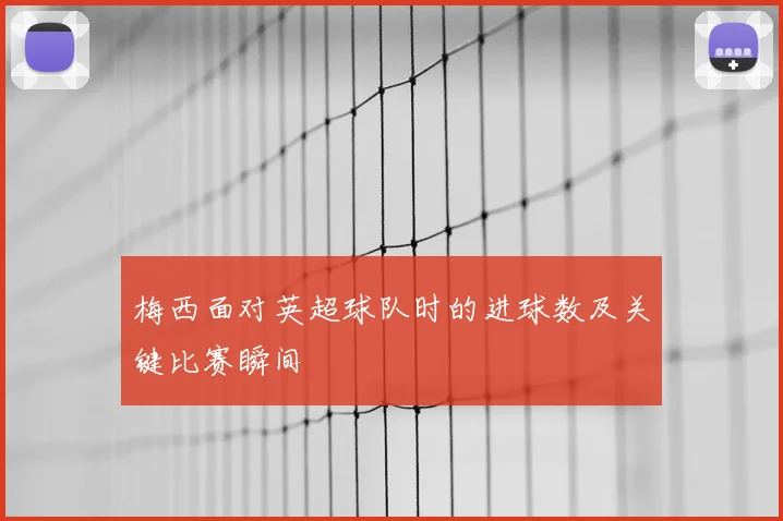 梅西面对英超球队时的进球数及关键比赛瞬间