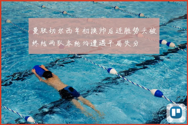 曼联切尔西年初换帅后连胜势头被终结两队本轮均遭遇平局失分