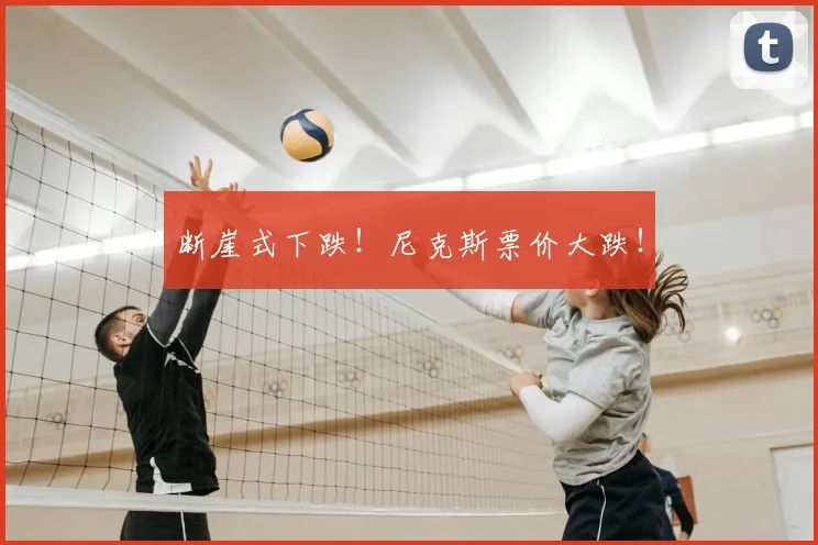 断崖式下跌！尼克斯票价大跌！