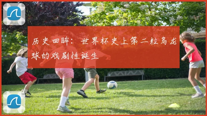 历史回眸：世界杯史上第二粒乌龙球的戏剧性诞生