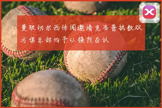 曼联切尔西传闻邀请克洛普执教双方俱乐部均予以强烈否认