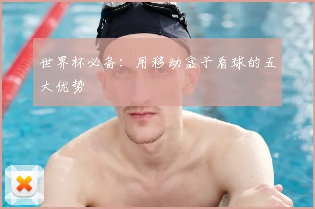 世界杯必备：用移动盒子看球的五大优势