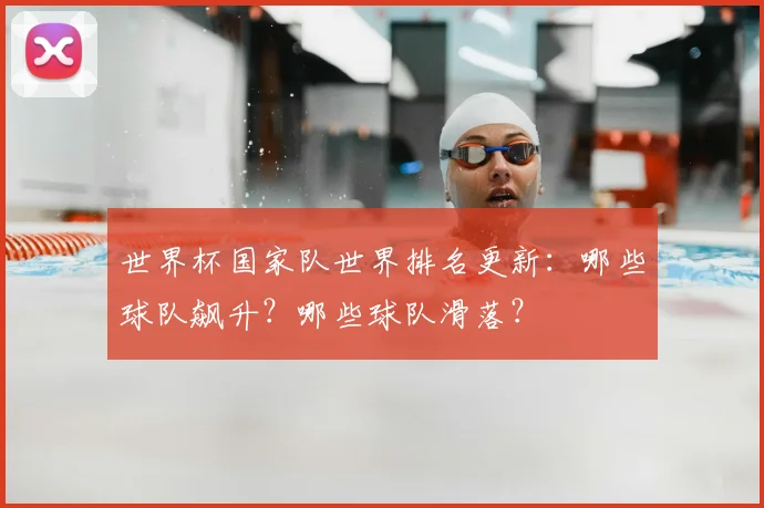 世界杯国家队世界排名更新:哪些球队飙升?哪些球队滑落?