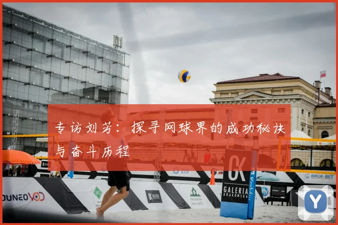 专访刘芳:探寻网球界的成功秘诀与奋斗历程