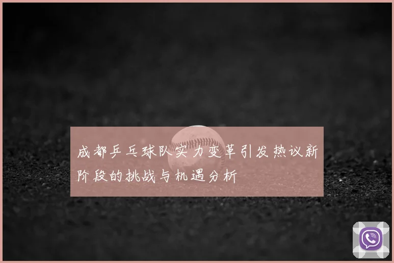 成都乒乓球队实力变革引发热议新阶段的挑战与机遇分析
