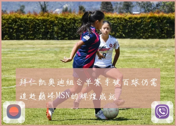 拜仁凯奥迪组合单赛季破百球仍需追赶巅峰MSN的辉煌成就