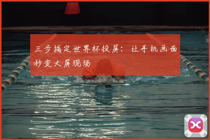 三步搞定世界杯投屏:让手机画面秒变大屏现场