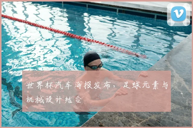 世界杯汽车海报发布,足球元素与机械设计结合