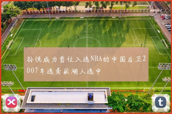 孙悦成为首位入选NBA的中国后卫2007年选秀获湖人选中