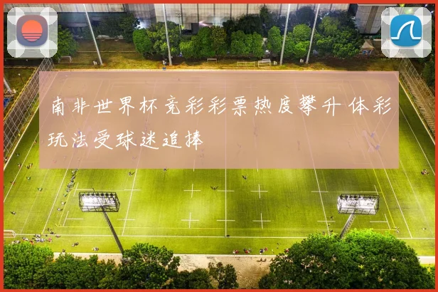 南非世界杯竞彩彩票热度攀升 体彩玩法受球迷追捧