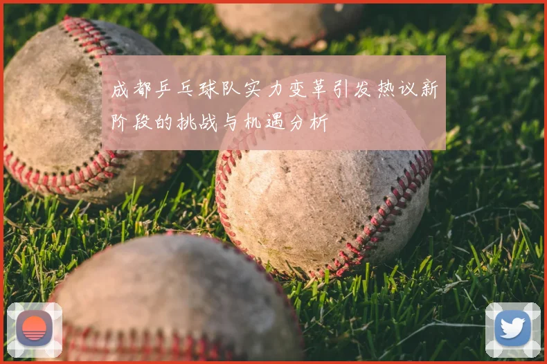 成都乒乓球队实力变革引发热议新阶段的挑战与机遇分析