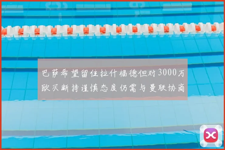 巴萨希望留住拉什福德但对3000万欧买断持谨慎态度仍需与曼联协商