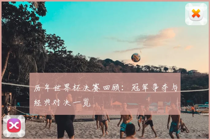 历年世界杯决赛回顾：冠军争夺与经典对决一览